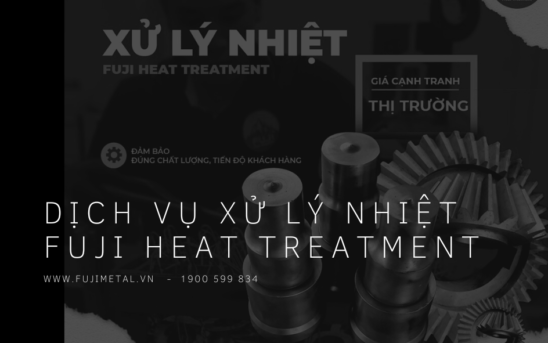 Dịch vụ xử lý nhiệt FUJI HEAT TREATMENT – Chất lượng hàng đầu, giá cả cạnh tranh và CSKH 24/24