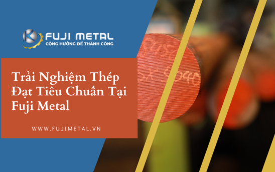 Trải Nghiệm Thép Đạt Tiêu Chuẩn Tại Fuji Metal