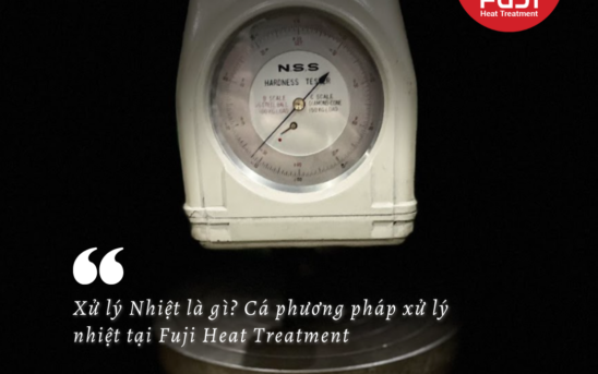 Xử lý Nhiệt là gì? Các phương pháp xử lý nhiệt tại Fuji Heat Treatment