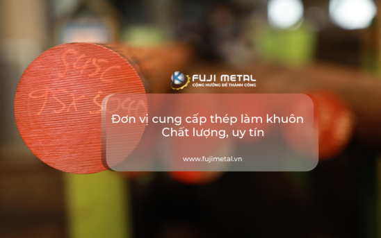 FUJI METAL – Đơn vị cung cấp thép làm khuôn chất lượng, uy tín